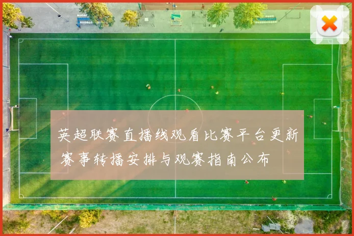 英超联赛直播线观看比赛平台更新 赛事转播安排与观赛指南公布