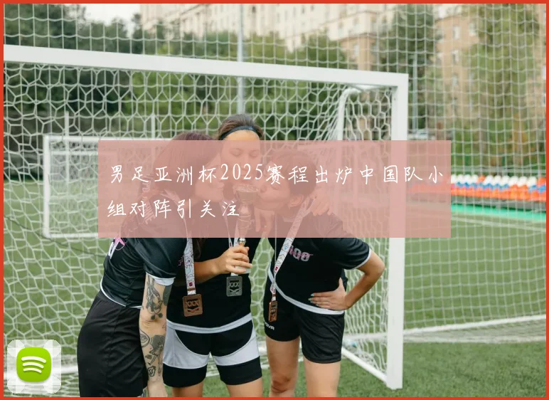 男足亚洲杯2025赛程出炉中国队小组对阵引关注