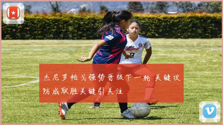 杰尼罗帕戈强势晋级下一轮 关键攻防成取胜关键引关注