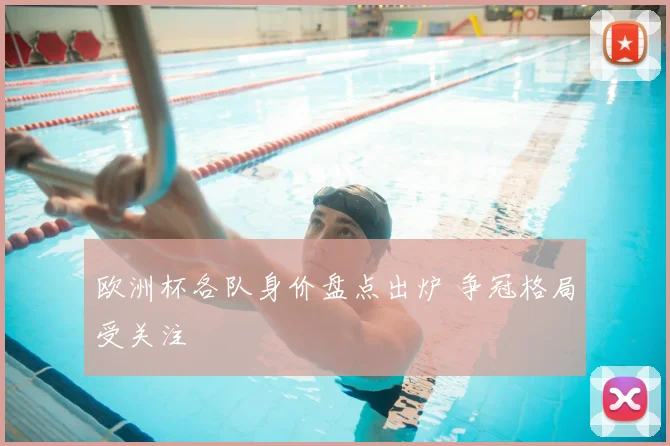 欧洲杯各队身价盘点出炉 争冠格局受关注