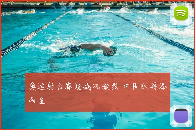 奥运射击赛场战况激烈 中国队再添两金