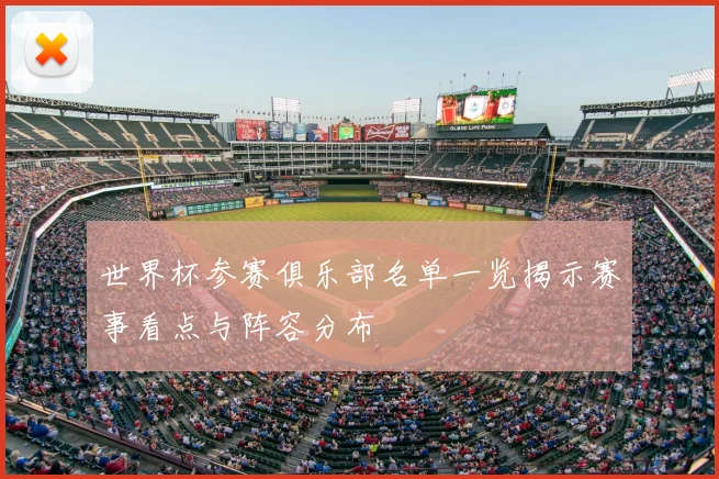 世界杯参赛俱乐部名单一览揭示赛事看点与阵容分布