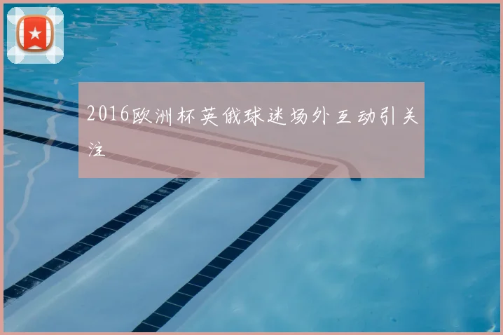 2016欧洲杯英俄球迷场外互动引关注