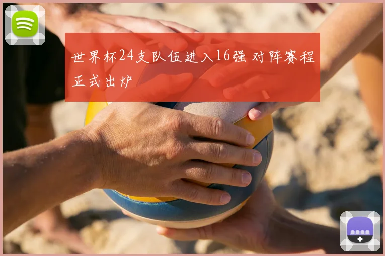 世界杯24支队伍进入16强 对阵赛程正式出炉